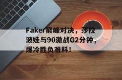 九游-关于Faker巅峰对决，莎拉波娃与90激战G2分钟，爆冷胜负难料！的信息